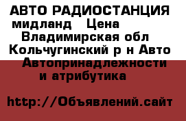  АВТО РАДИОСТАНЦИЯ мидланд › Цена ­ 2 800 - Владимирская обл., Кольчугинский р-н Авто » Автопринадлежности и атрибутика   